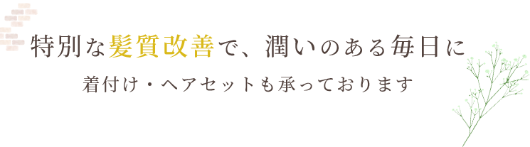 特別な髪質改善で、潤いのある毎日に。着付け・ヘアセットも承っております